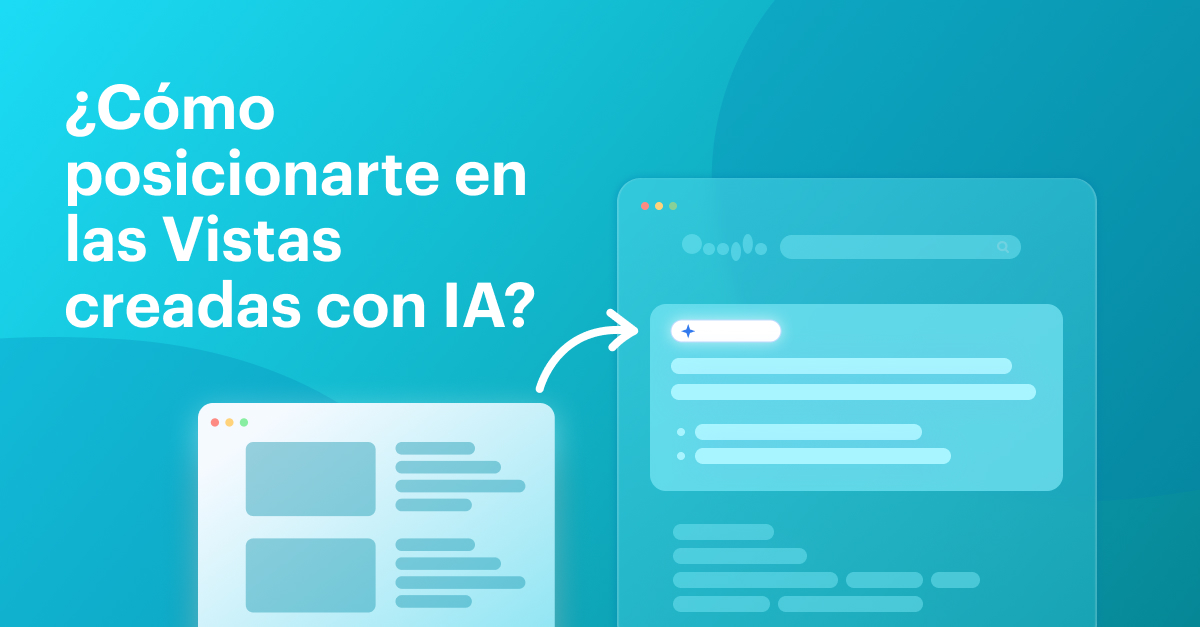 ¿Cómo posicionarte en las Vistas creadas con IA de Google? Guía paso a paso